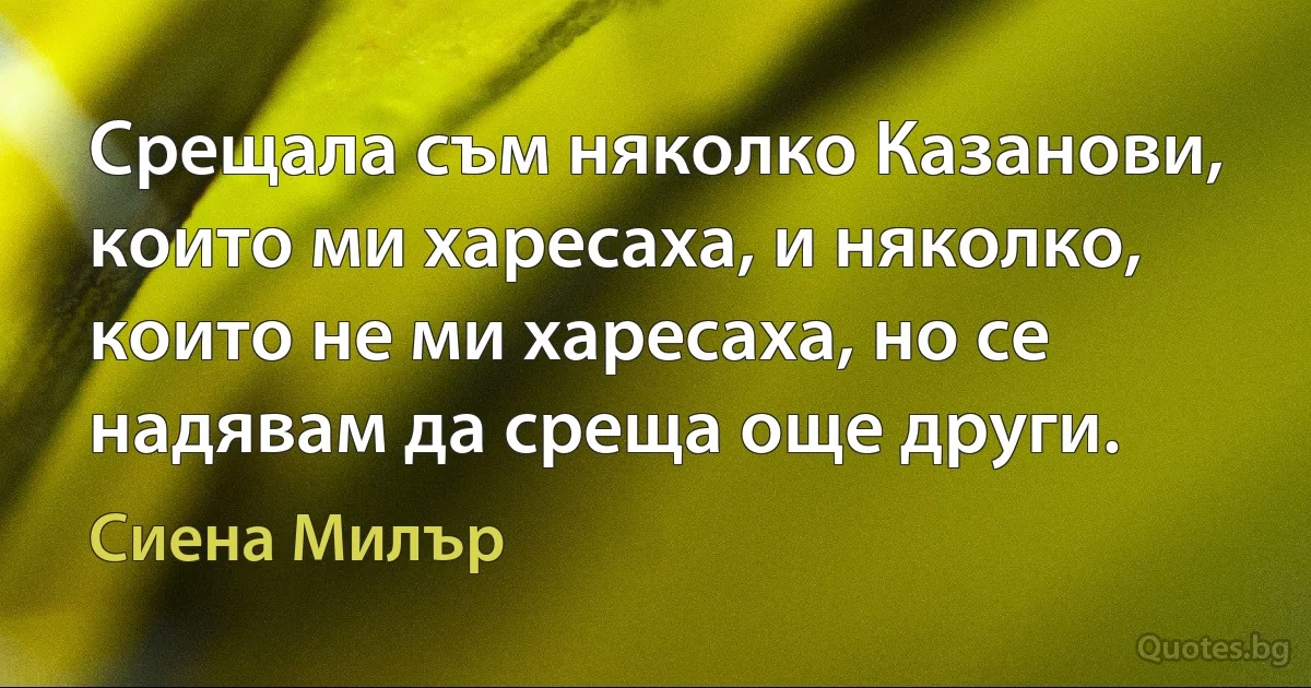 Срещала съм няколко Казанови, които ми харесаха, и няколко, които не ми харесаха, но се надявам да среща още други. (Сиена Милър)