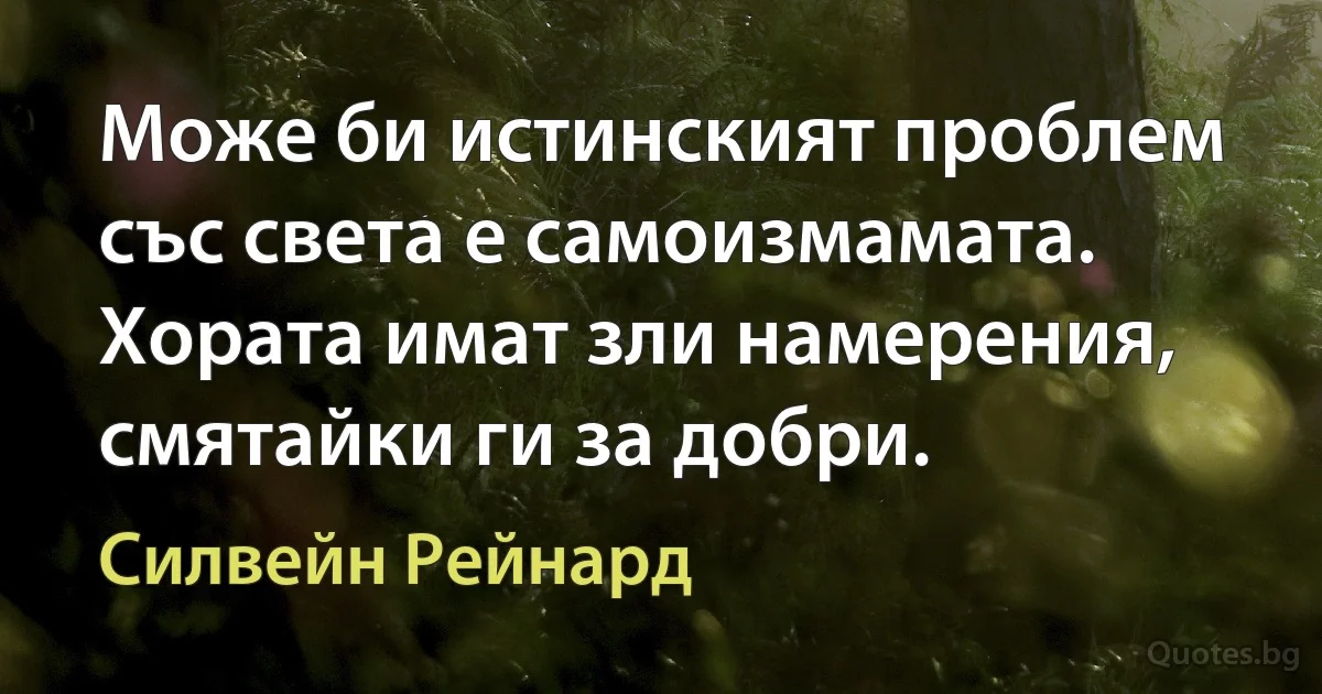 Може би истинският проблем със света е самоизмамата. Хората имат зли намерения, смятайки ги за добри. (Силвейн Рейнард)