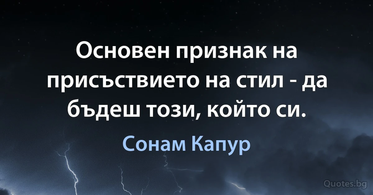 Основен признак на присъствието на стил - да бъдеш този, който си. (Сонам Капур)