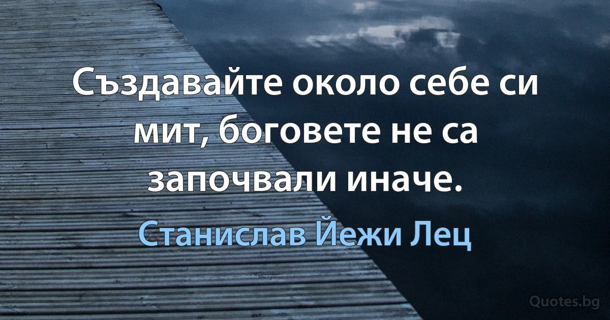 Създавайте около себе си мит, боговете не са започвали иначе. (Станислав Йежи Лец)