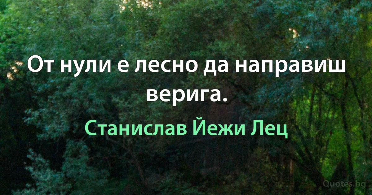 От нули е лесно да направиш верига. (Станислав Йежи Лец)