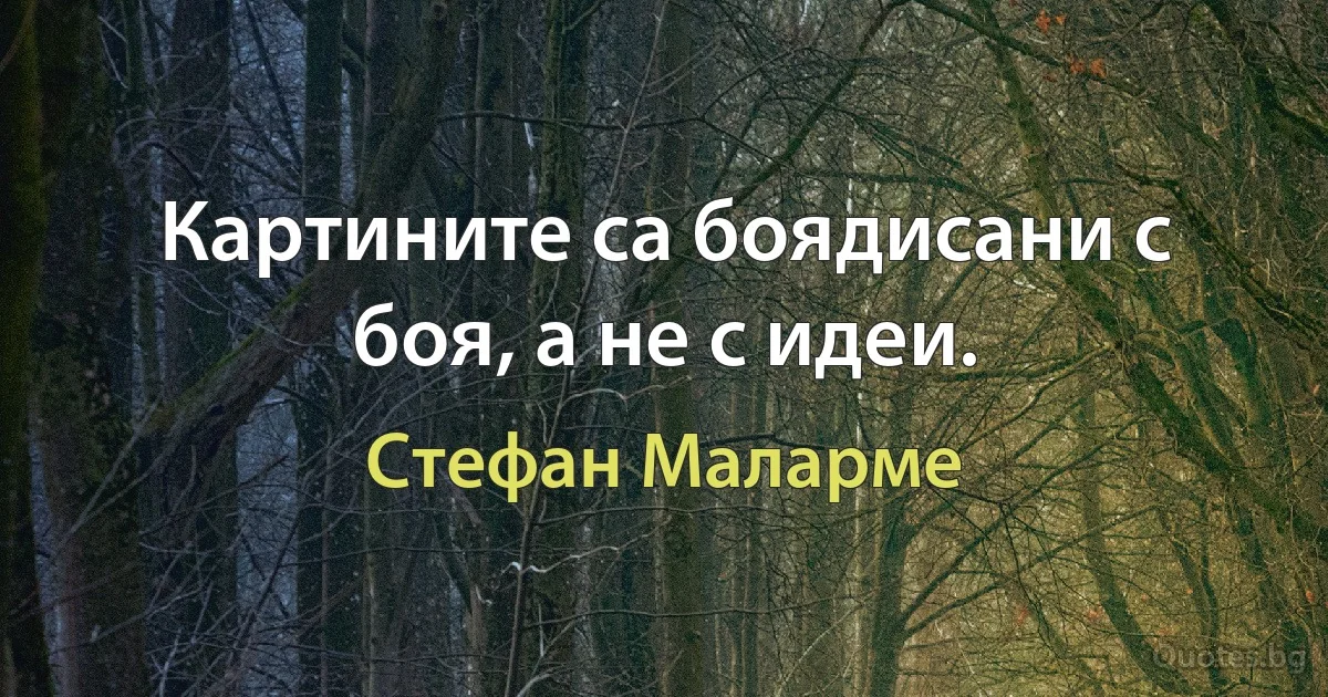 Картините са боядисани с боя, а не с идеи. (Стефан Маларме)