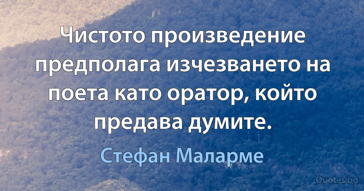 Чистото произведение предполага изчезването на поета като оратор, който предава думите. (Стефан Маларме)