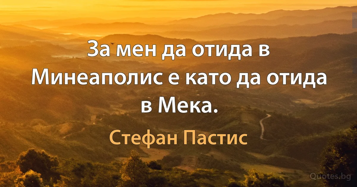 За мен да отида в Минеаполис е като да отида в Мека. (Стефан Пастис)