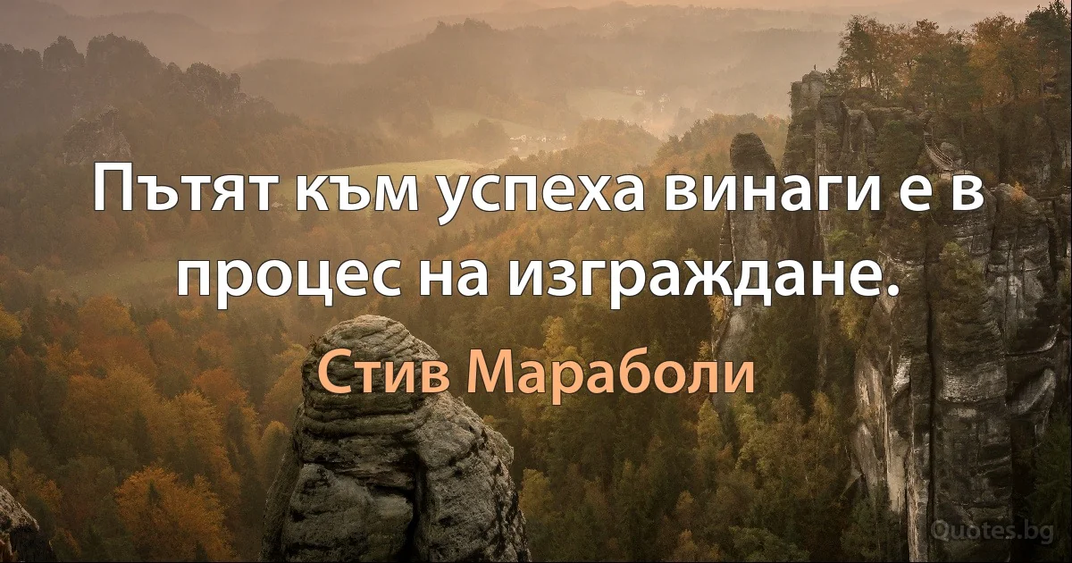 Пътят към успеха винаги е в процес на изграждане. (Стив Мараболи)