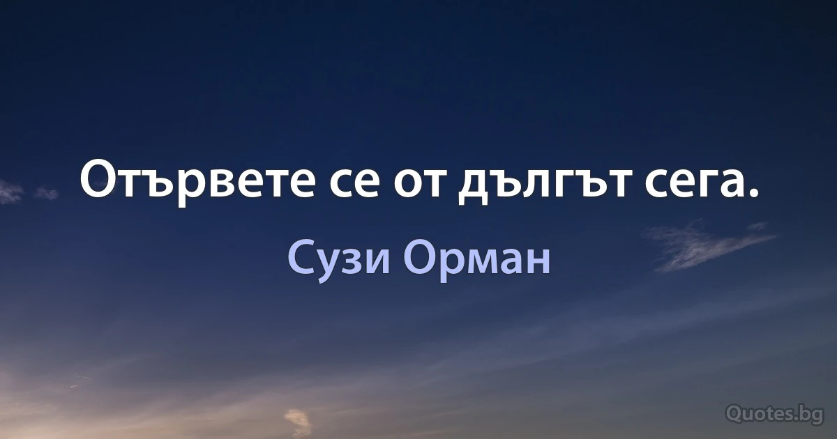 Отървете се от дългът сега. (Сузи Орман)