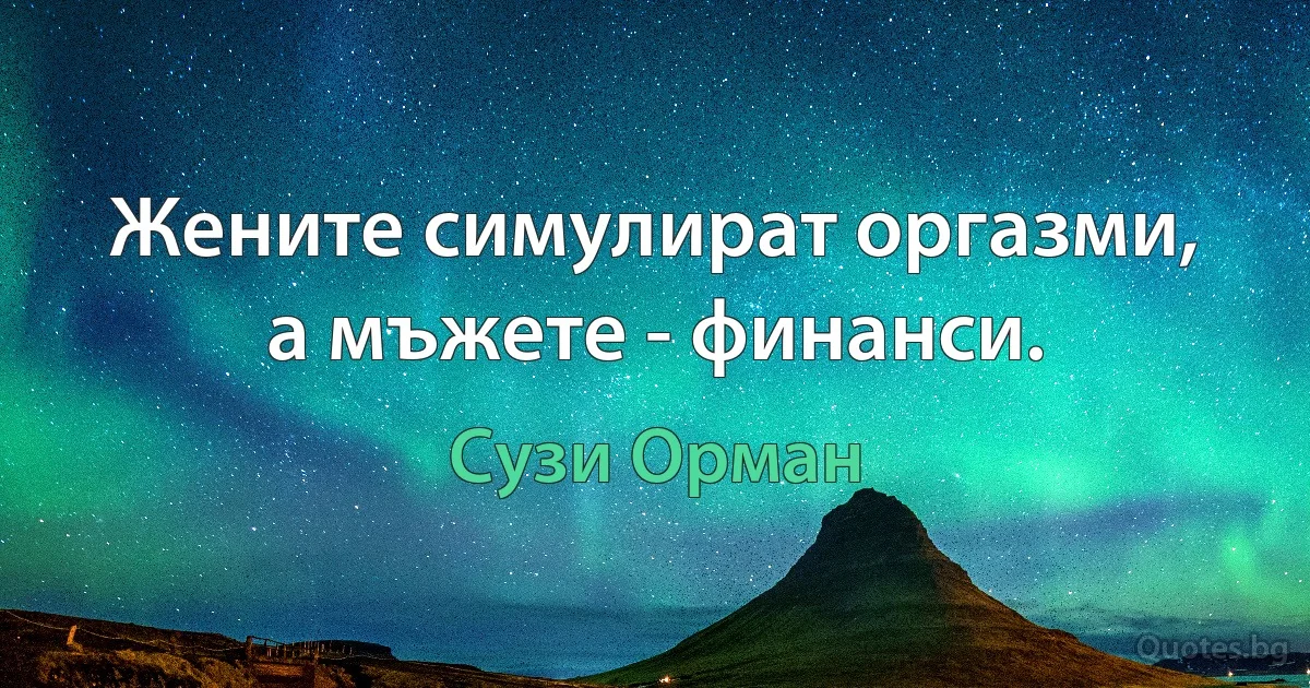 Жените симулират оргазми, а мъжете - финанси. (Сузи Орман)