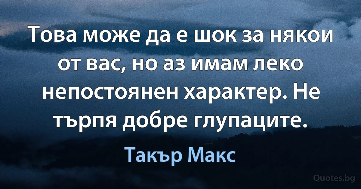 Това може да е шок за някои от вас, но аз имам леко непостоянен характер. Не търпя добре глупаците. (Такър Макс)