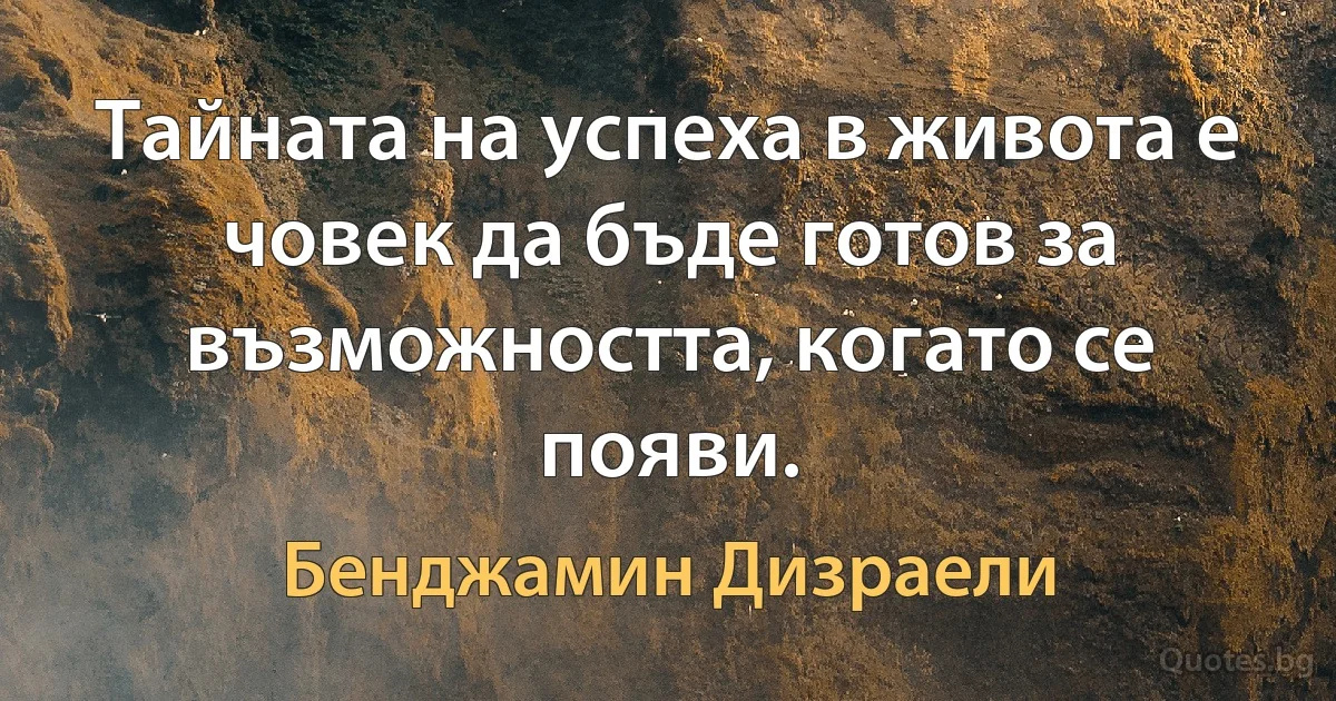 Тайната на успеха в живота е човек да бъде готов за възможността, когато се появи. (Бенджамин Дизраели)