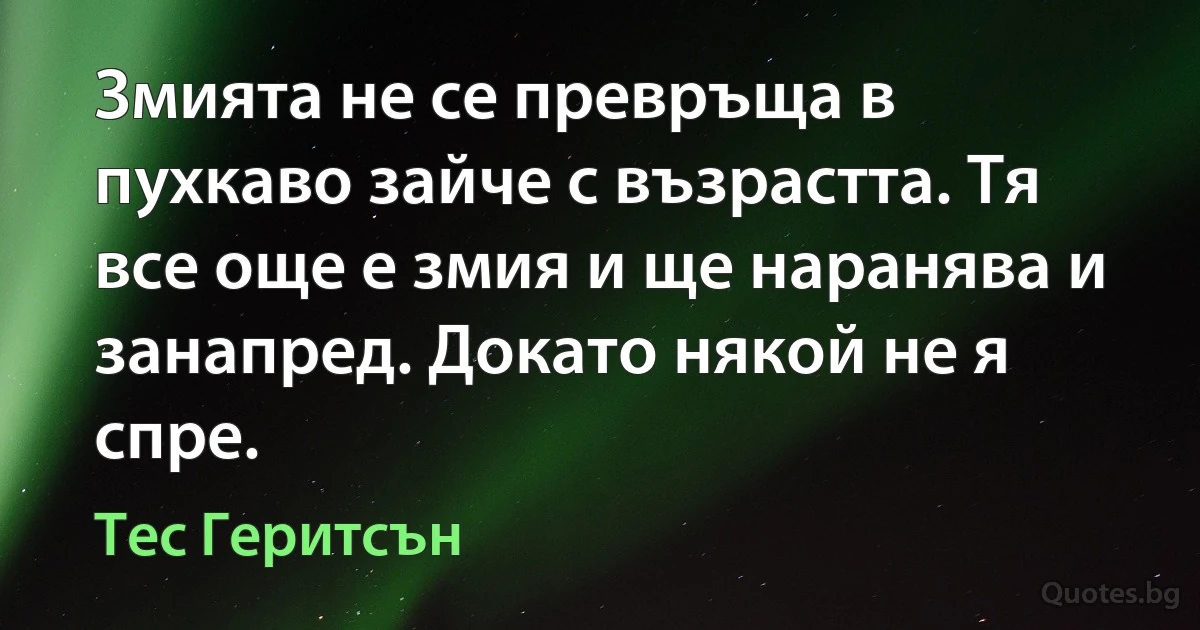 Змията не се превръща в пухкаво зайче с възрастта. Тя все още е змия и ще наранява и занапред. Докато някой не я спре. (Тес Геритсън)