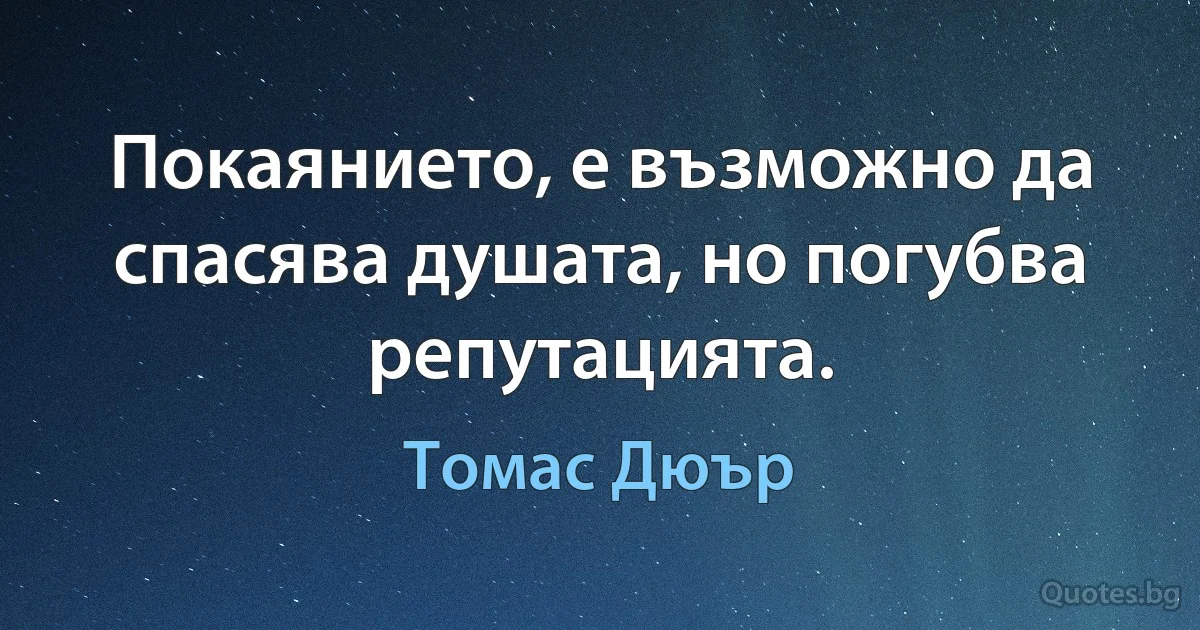 Покаянието, е възможно да спасява душата, но погубва репутацията. (Томас Дюър)