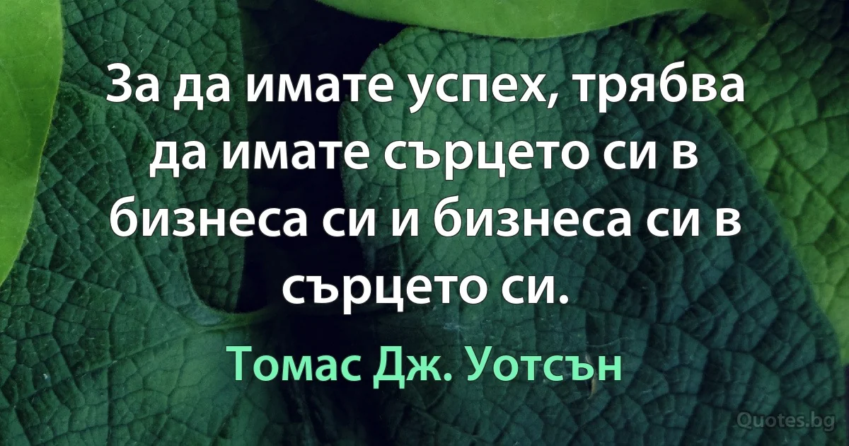 За да имате успех, трябва да имате сърцето си в бизнеса си и бизнеса си в сърцето си. (Томас Дж. Уотсън)