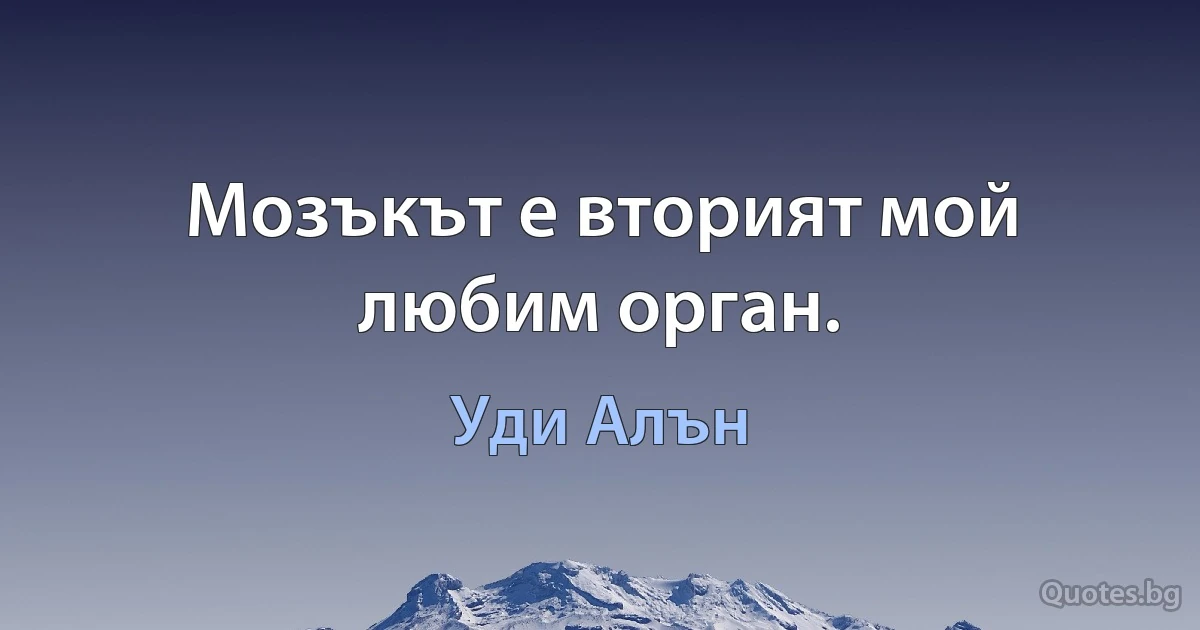 Мозъкът е вторият мой любим орган. (Уди Алън)