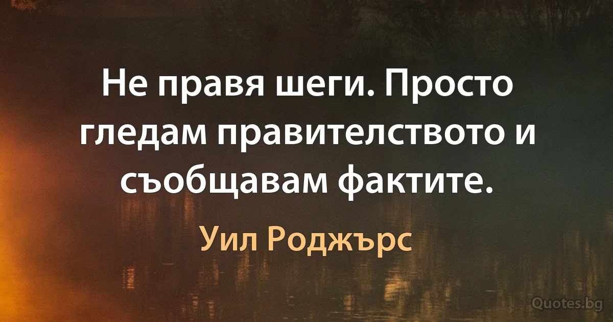 Не правя шеги. Просто гледам правителството и съобщавам фактите. (Уил Роджърс)