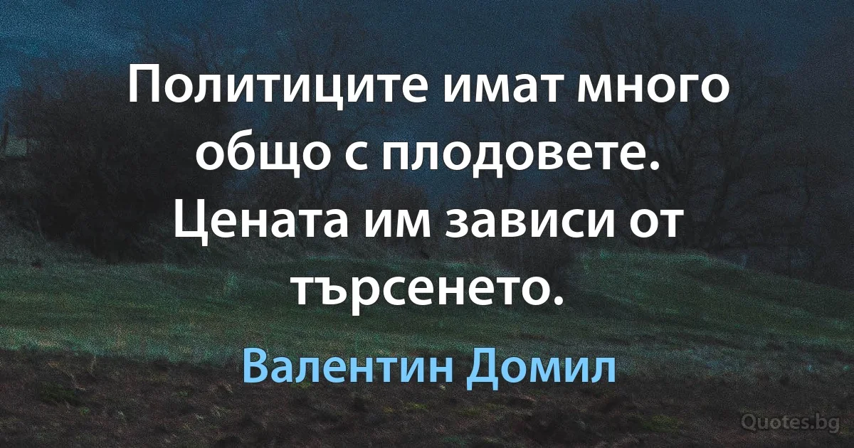 Политиците имат много общо с плодовете. Цената им зависи от търсенето. (Валентин Домил)