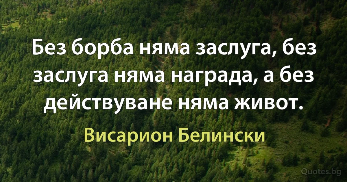 Без борба няма заслуга, без заслуга няма награда, а без действуване няма живот. (Висарион Белински)