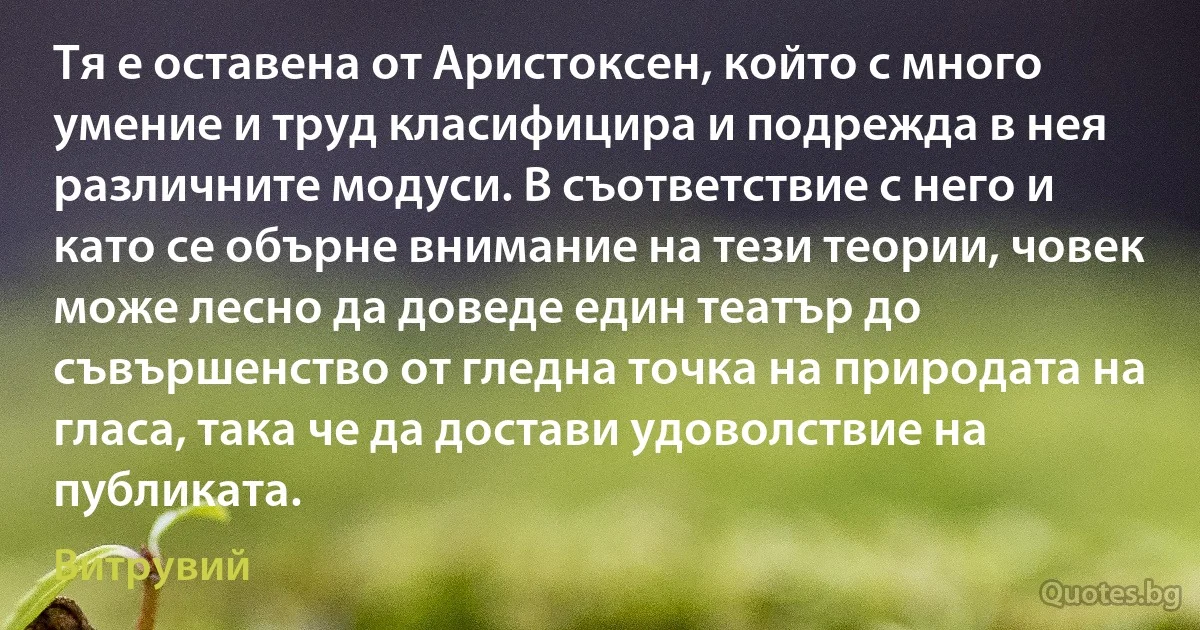 Тя е оставена от Аристоксен, който с много умение и труд класифицира и подрежда в нея различните модуси. В съответствие с него и като се обърне внимание на тези теории, човек може лесно да доведе един театър до съвършенство от гледна точка на природата на гласа, така че да достави удоволствие на публиката. (Витрувий)