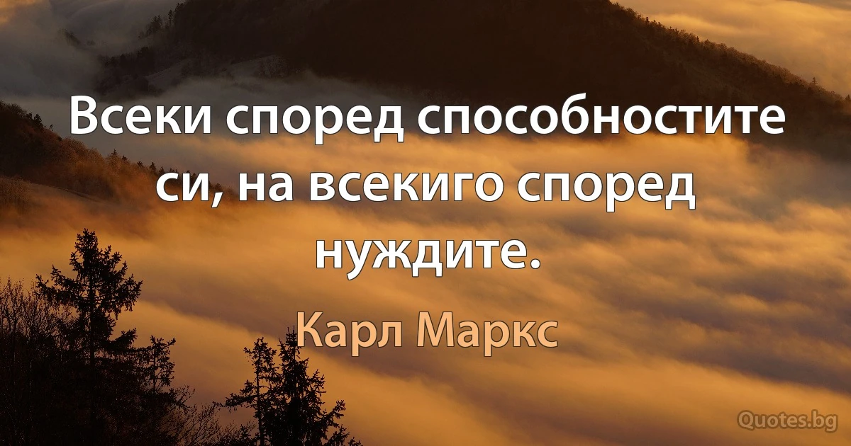 Всеки според способностите си, на всекиго според нуждите. (Карл Маркс)