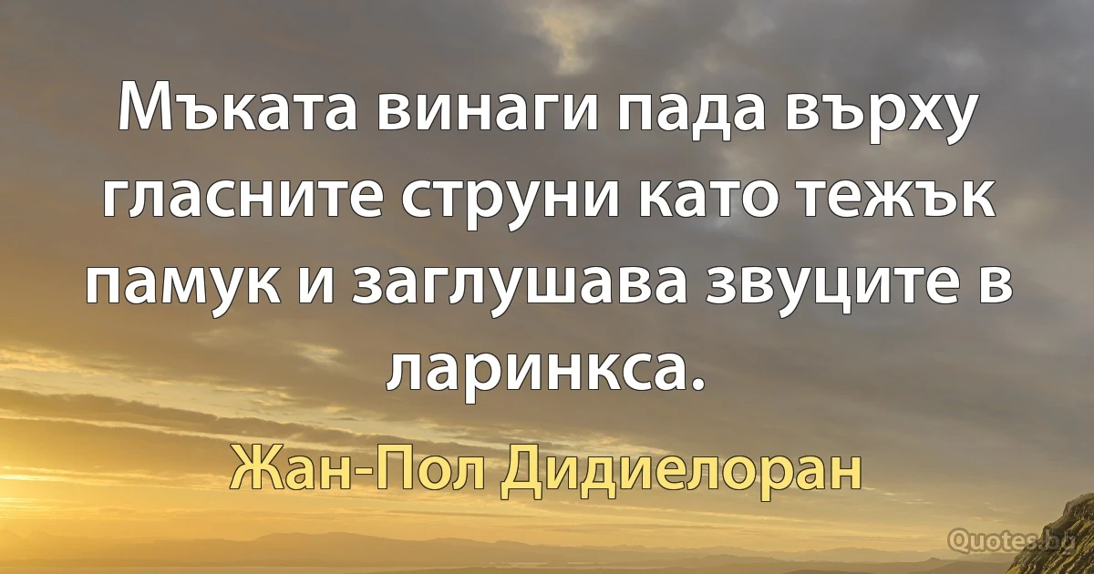 Мъката винаги пада върху гласните струни като тежък памук и заглушава звуците в ларинкса. (Жан-Пол Дидиелоран)