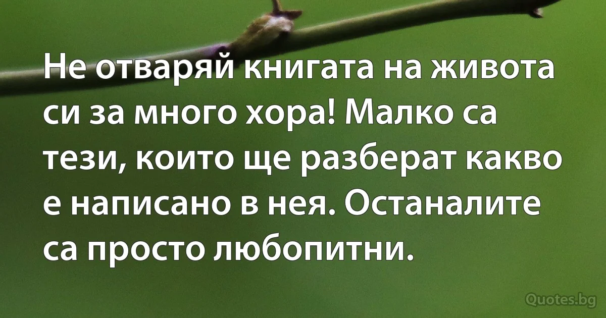 Не отваряй книгата на живота си за много хора! Малко са тези, които ще разберат какво е написано в нея. Останалите са просто любопитни. (INZ BG)