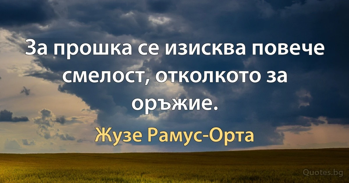 За прошка се изисква повече смелост, отколкото за оръжие. (Жузе Рамус-Орта)