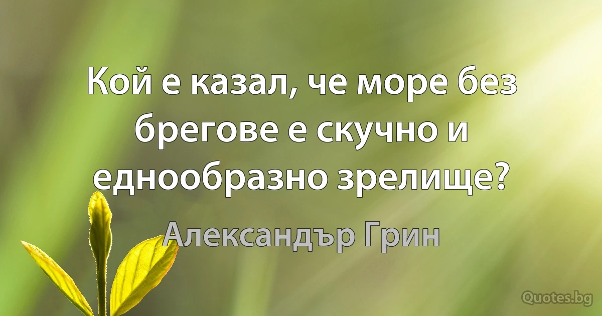 Кой е казал, че море без брегове е скучно и еднообразно зрелище? (Александър Грин)