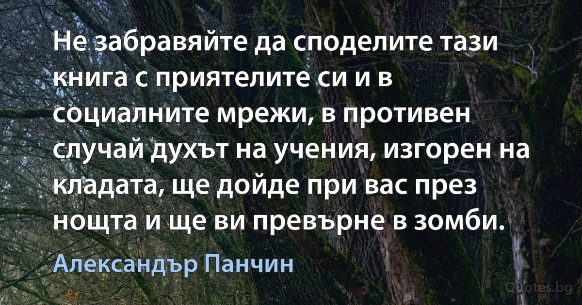 Не забравяйте да споделите тази книга с приятелите си и в социалните мрежи, в противен случай духът на учения, изгорен на кладата, ще дойде при вас през нощта и ще ви превърне в зомби. (Александър Панчин)