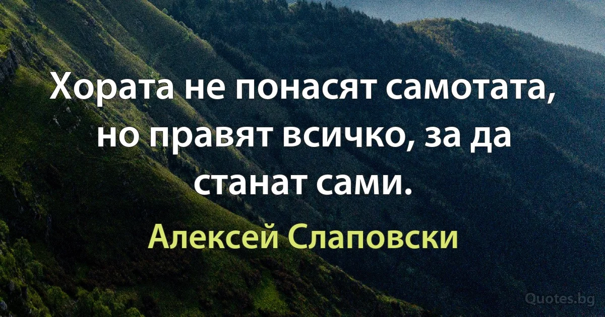 Хората не понасят самотата, но правят всичко, за да станат сами. (Алексей Слаповски)