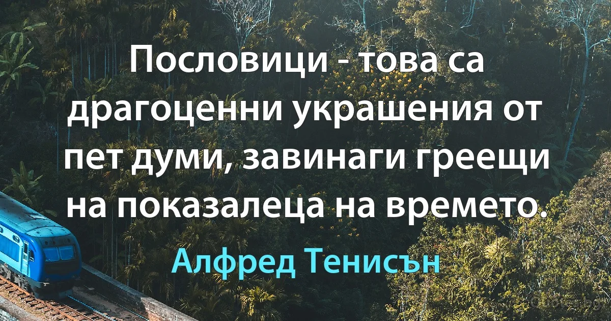 Пословици - това са драгоценни украшения от пет думи, завинаги греещи на показалеца на времето. (Алфред Тенисън)