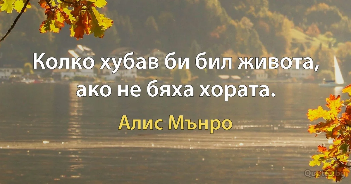 Колко хубав би бил живота, ако не бяха хората. (Алис Мънро)