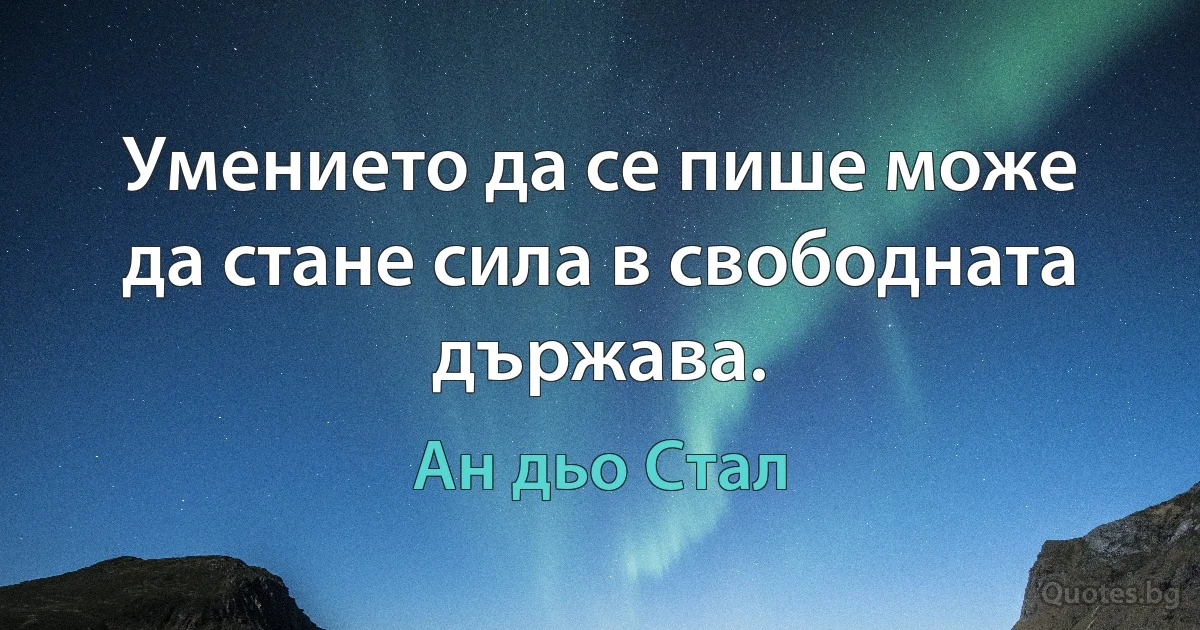 Умението да се пише може да стане сила в свободната държава. (Ан дьо Стал)