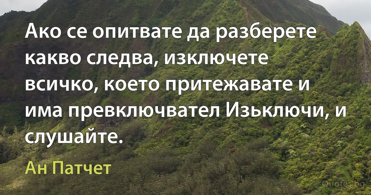 Ако се опитвате да разберете какво следва, изключете всичко, което притежавате и има превключвател Изьключи, и слушайте. (Ан Патчет)