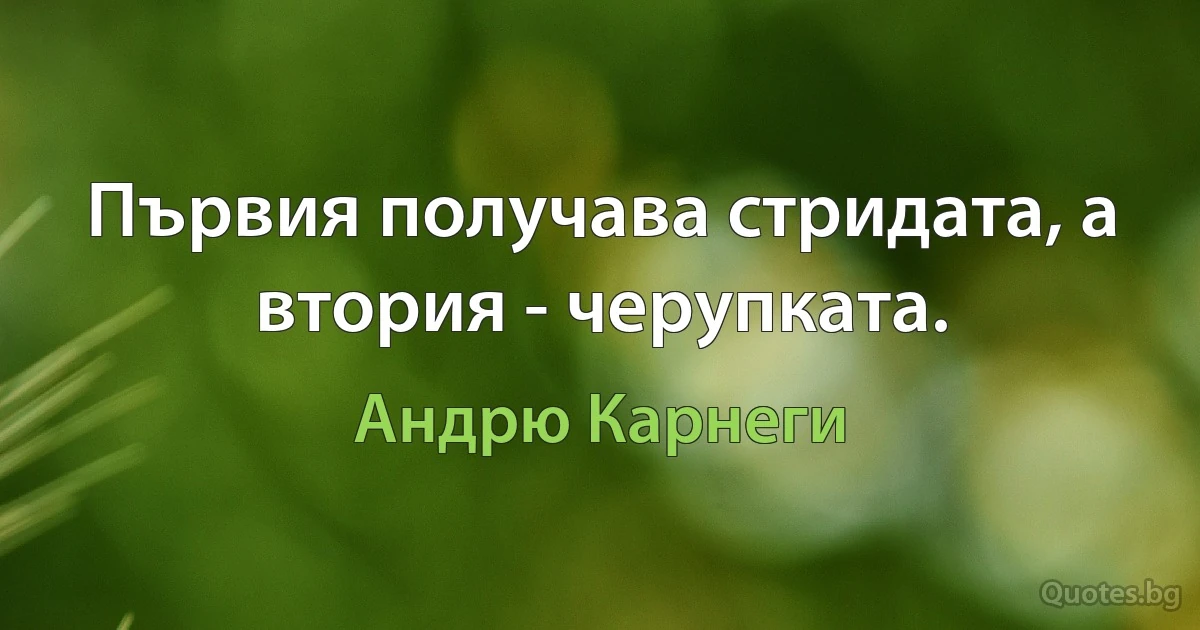 Първия получава стридата, а втория - черупката. (Андрю Карнеги)