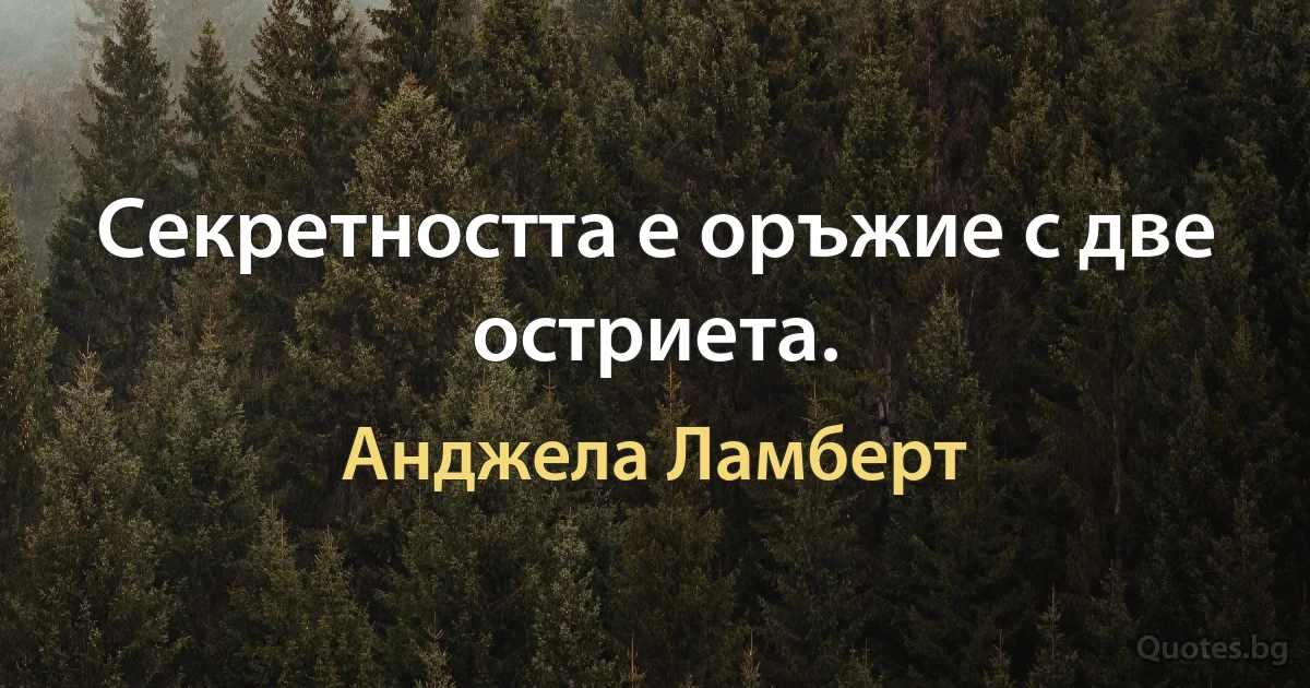 Секретността е оръжие с две остриета. (Анджела Ламберт)