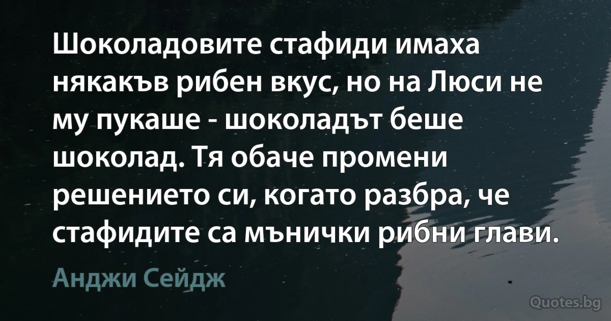 Шоколадовите стафиди имаха някакъв рибен вкус, но на Люси не му пукаше - шоколадът беше шоколад. Тя обаче промени решението си, когато разбра, че стафидите са мънички рибни глави. (Анджи Сейдж)