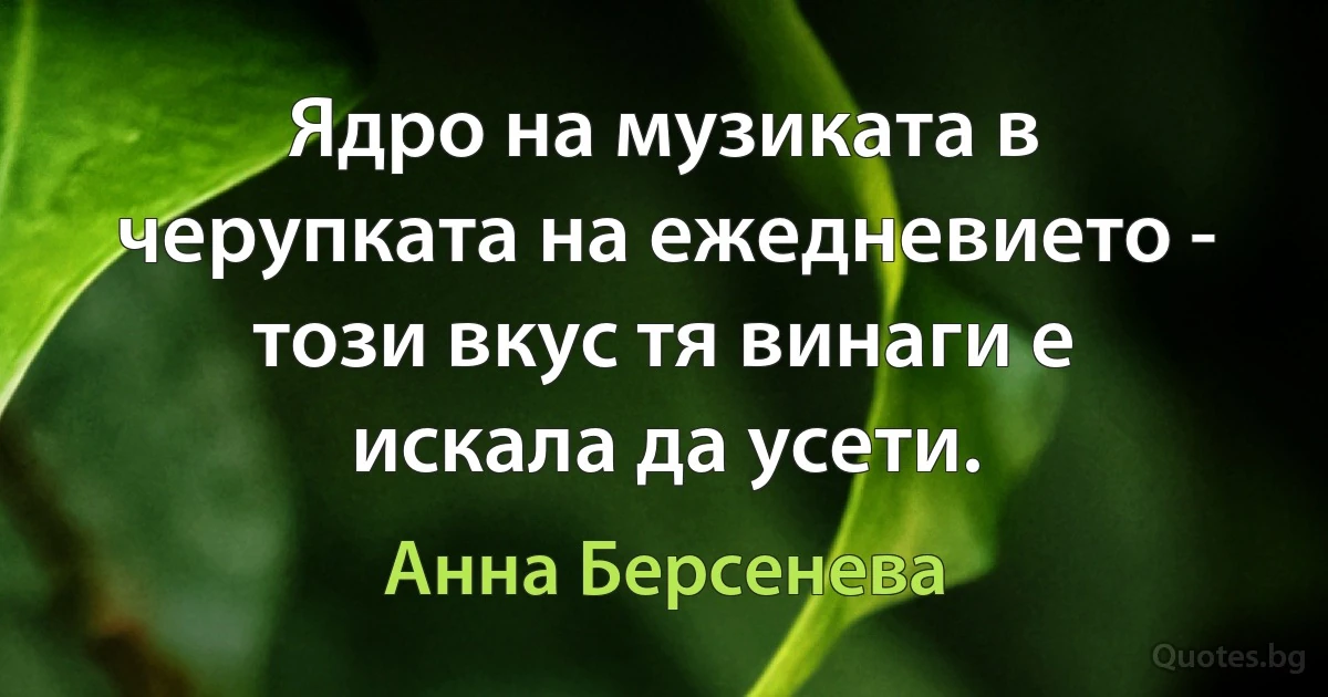 Ядро на музиката в черупката на ежедневието - този вкус тя винаги е искала да усети. (Анна Берсенева)