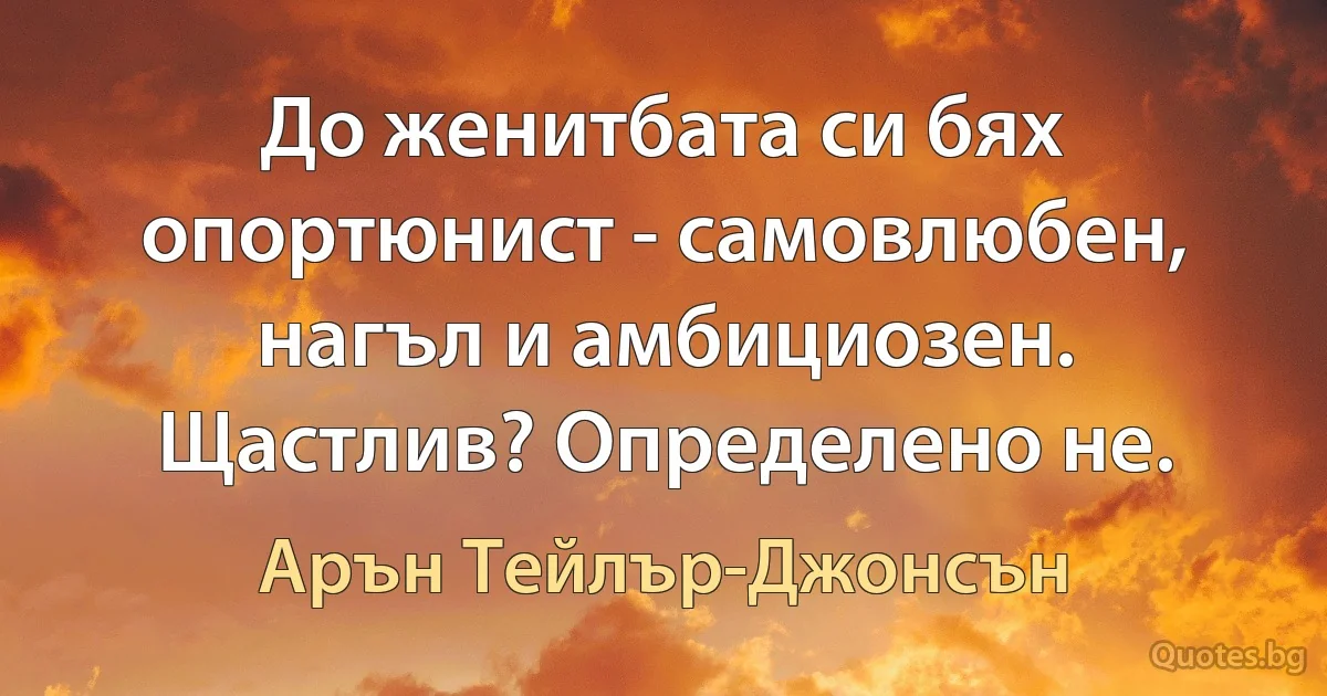 До женитбата си бях опортюнист - самовлюбен, нагъл и амбициозен. Щастлив? Определено не. (Арън Тейлър-Джонсън)