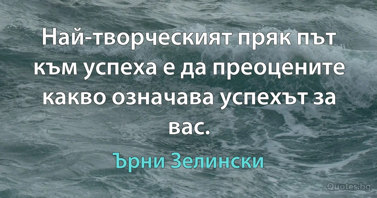 Най-творческият пряк път към успеха е да преоцените какво означава успехът за вас. (Ърни Зелински)