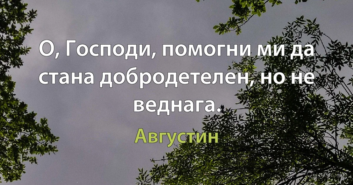 О, Господи, помогни ми да стана добродетелен, но не веднага. (Августин)