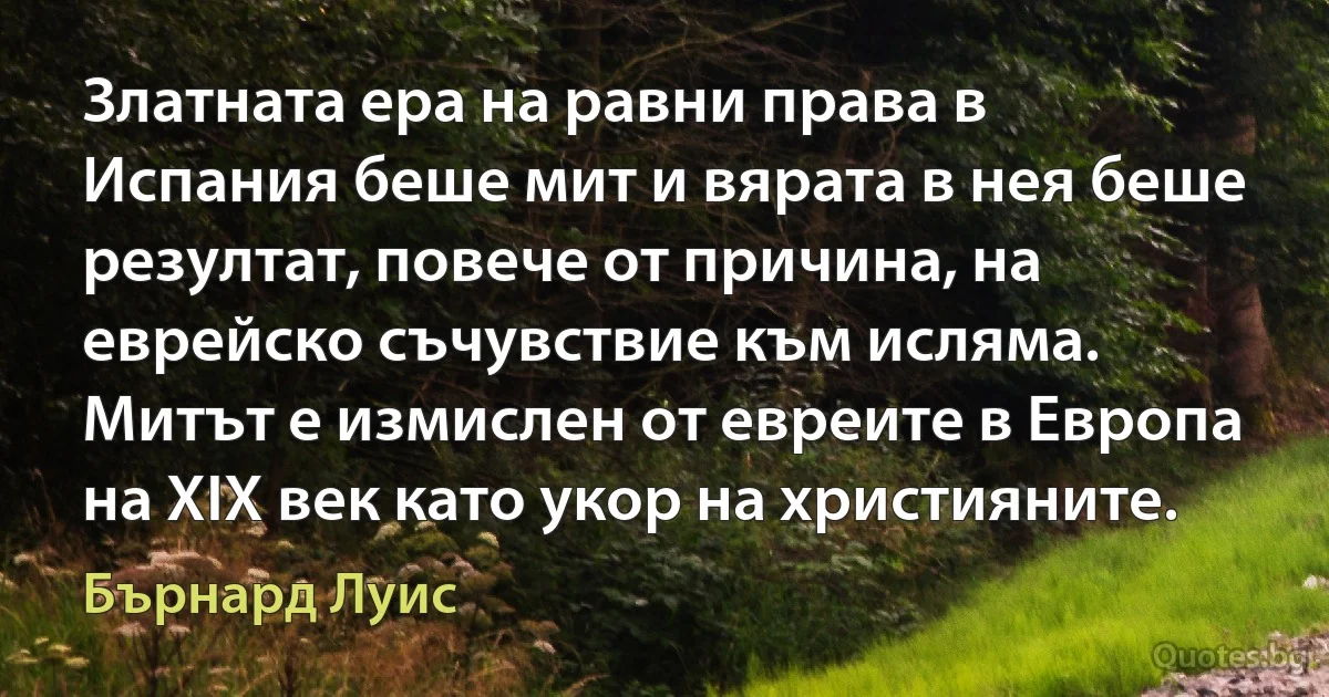 Златната ера на равни права в Испания беше мит и вярата в нея беше резултат, повече от причина, на еврейско съчувствие към исляма. Митът е измислен от евреите в Европа на XIX век като укор на християните. (Бърнард Луис)