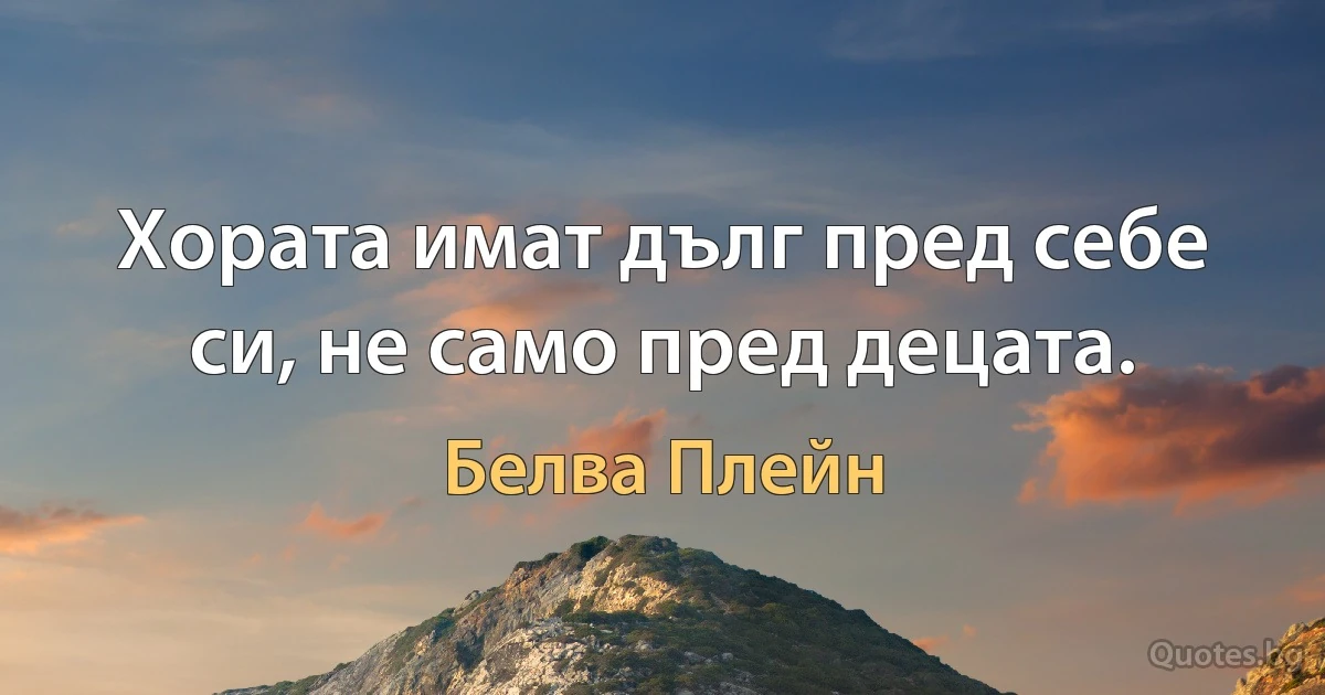 Хората имат дълг пред себе си, не само пред децата. (Белва Плейн)