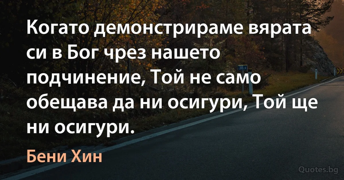 Когато демонстрираме вярата си в Бог чрез нашето подчинение, Той не само обещава да ни осигури, Той ще ни осигури. (Бени Хин)