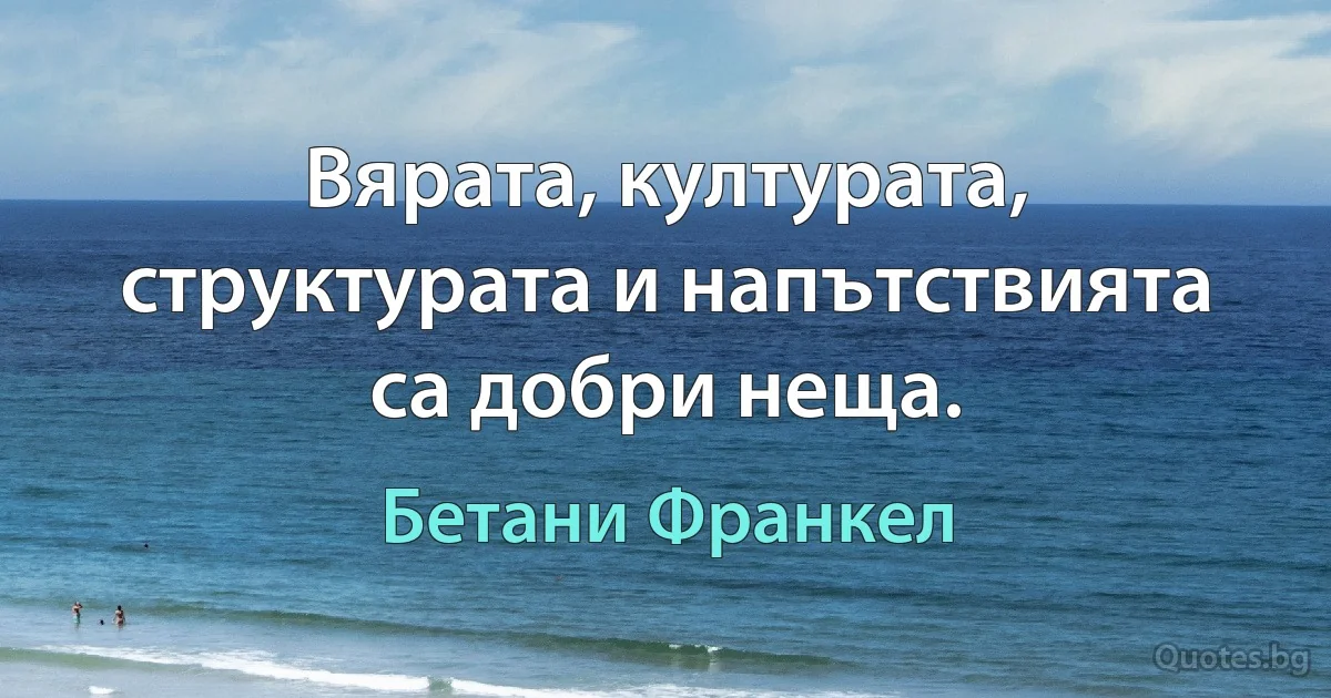 Вярата, културата, структурата и напътствията са добри неща. (Бетани Франкел)