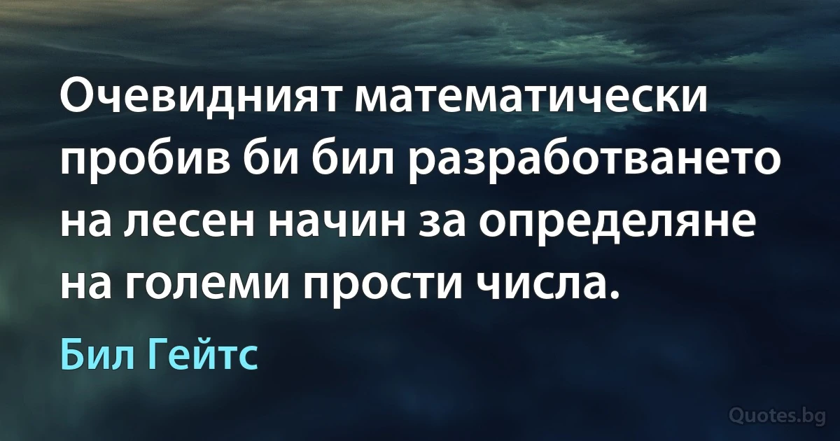 Очевидният математически пробив би бил разработването на лесен начин за определяне на големи прости числа. (Бил Гейтс)