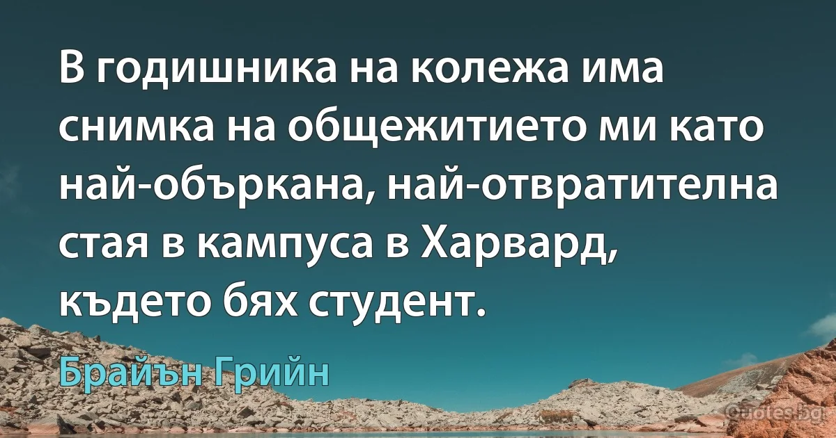 В годишника на колежа има снимка на общежитието ми като най-объркана, най-отвратителна стая в кампуса в Харвард, където бях студент. (Брайън Грийн)