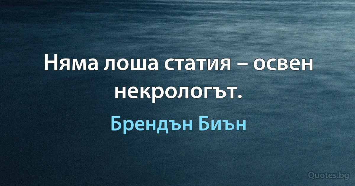 Няма лоша статия – освен некрологът. (Брендън Биън)