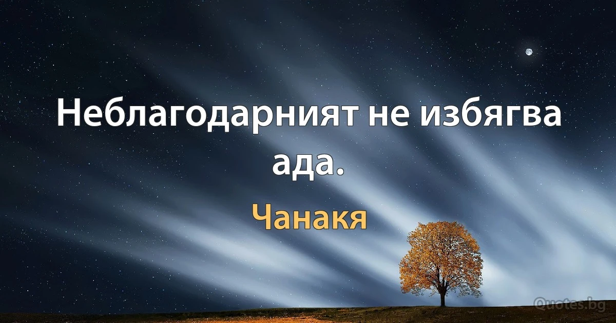 Неблагодарният не избягва ада. (Чанакя)