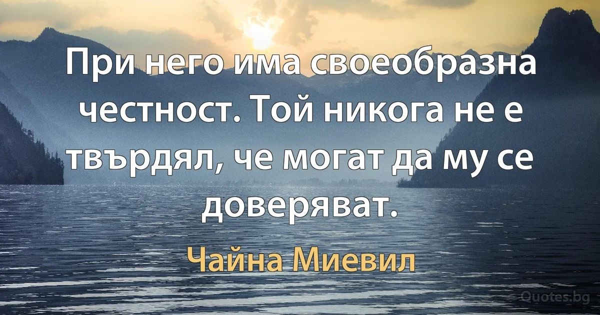 При него има своеобразна честност. Той никога не е твърдял, че могат да му се доверяват. (Чайна Миевил)