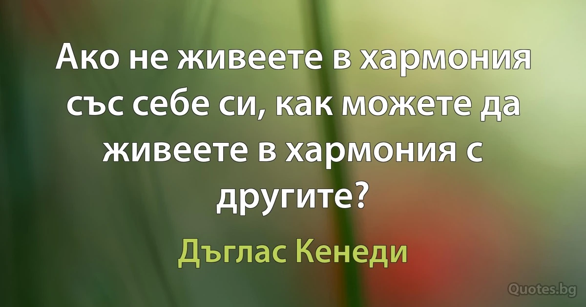 Ако не живеете в хармония със себе си, как можете да живеете в хармония с другите? (Дъглас Кенеди)