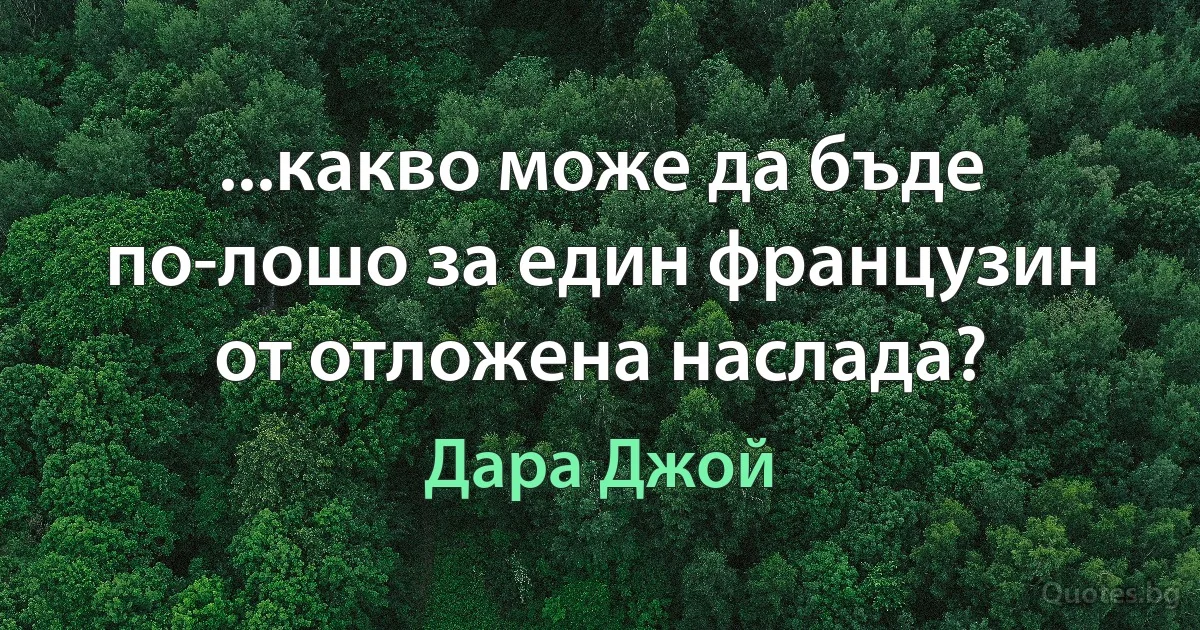 ...какво може да бъде по-лошо за един французин от отложена наслада? (Дара Джой)